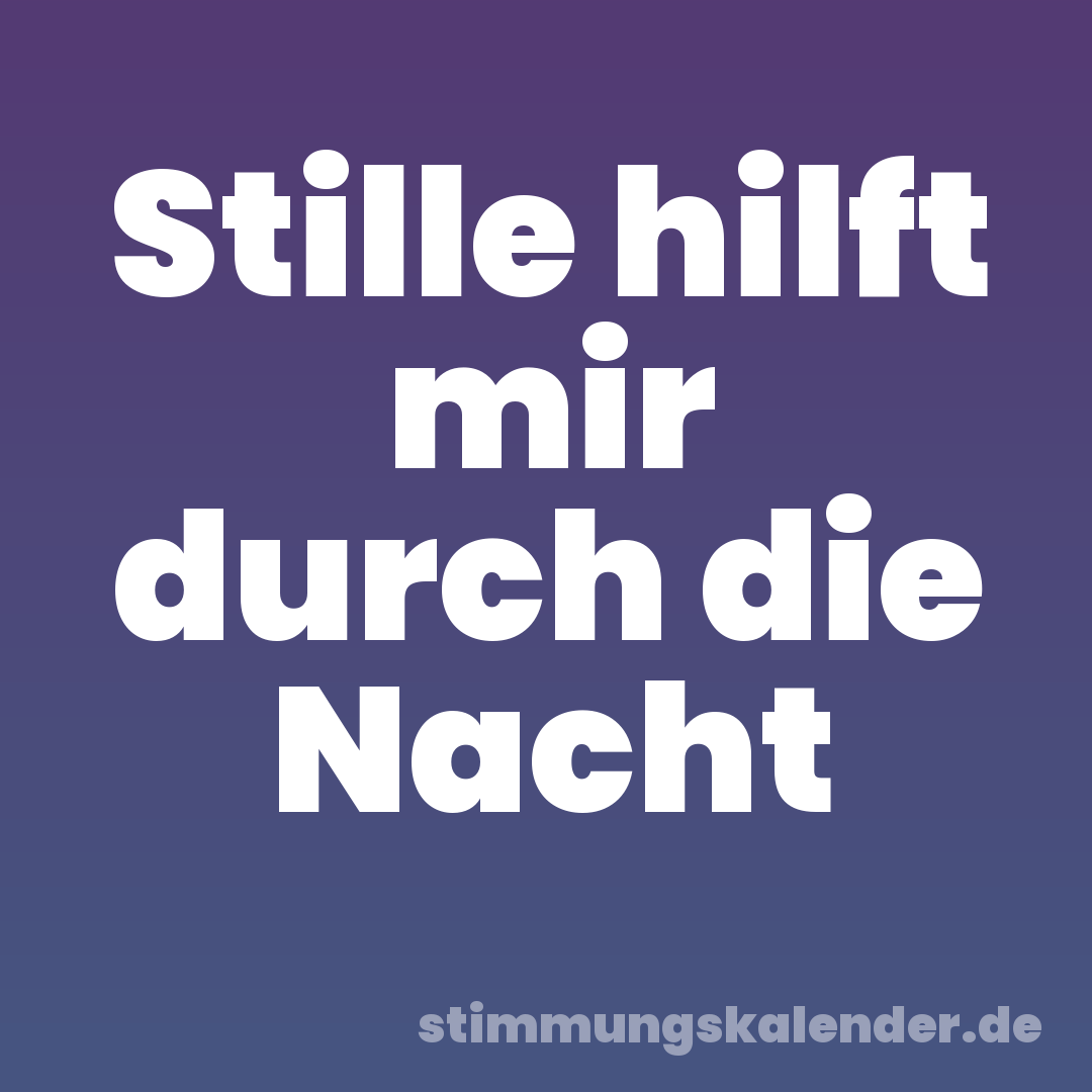 Stille hilft mir durch die Nacht