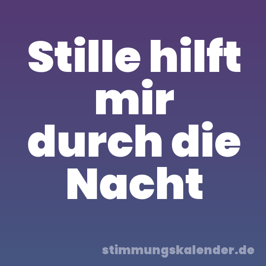 Stille hilft mir durch die Nacht