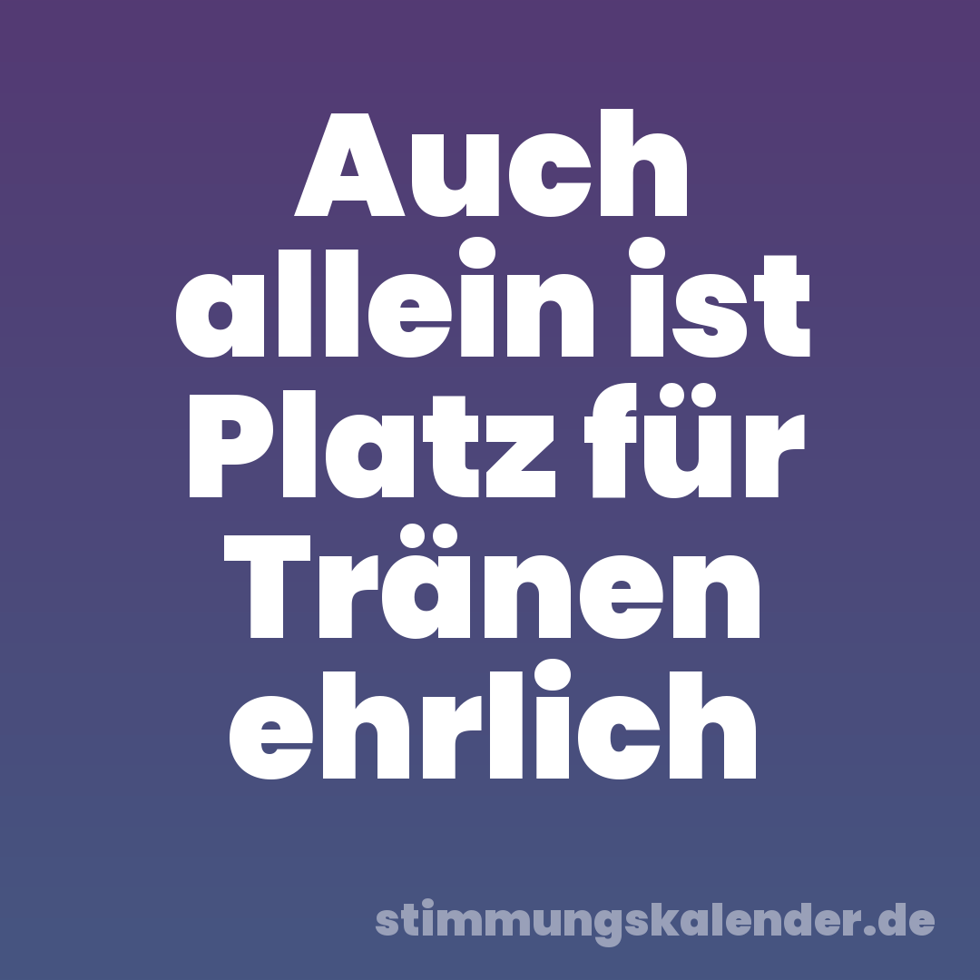 Auch allein ist Platz für Tränen ehrlich