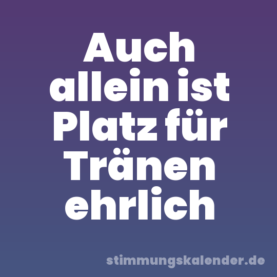 Auch allein ist Platz für Tränen ehrlich