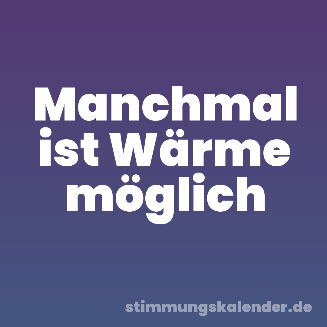 Manchmal ist Wärme möglich