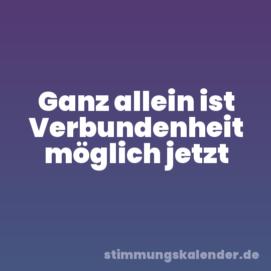 Ganz allein ist Verbundenheit möglich jetzt