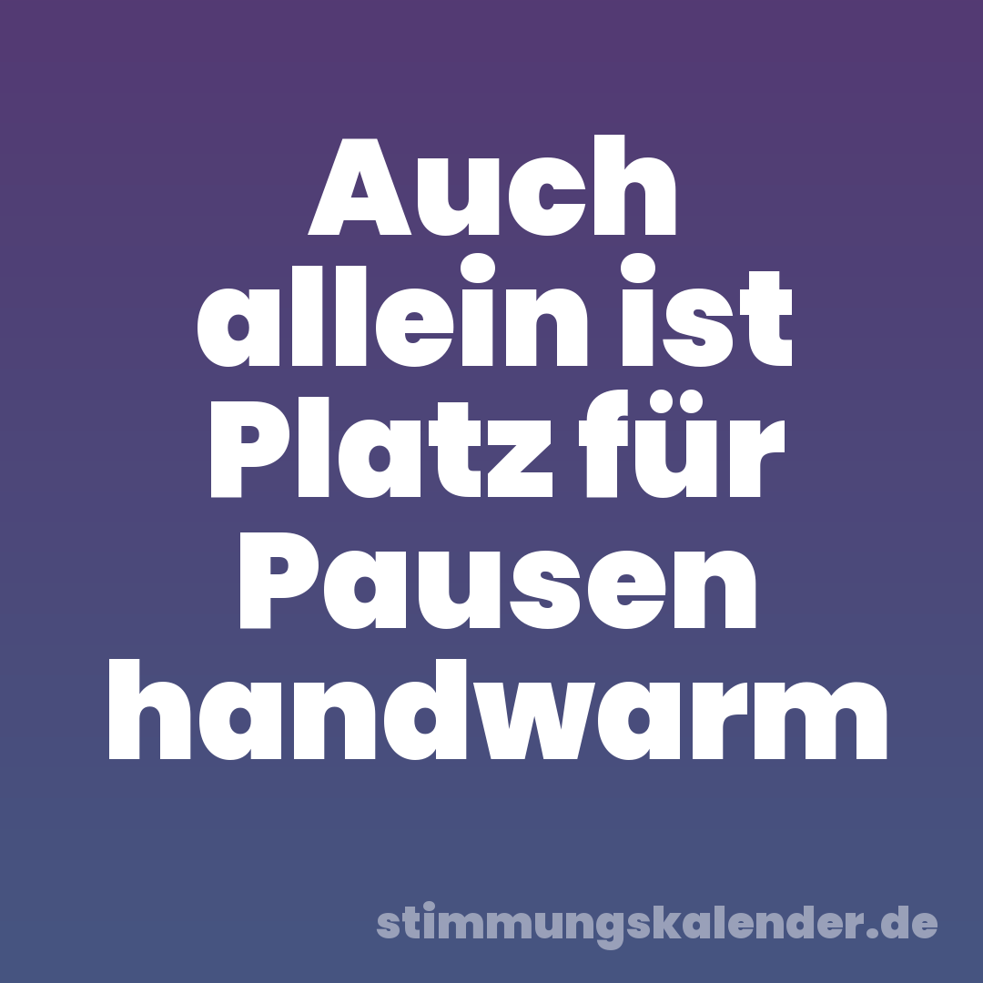 Auch allein ist Platz für Pausen handwarm
