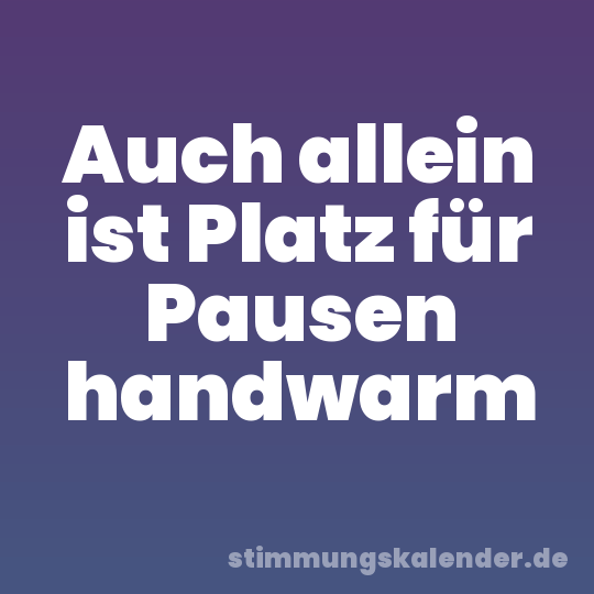 Auch allein ist Platz für Pausen handwarm