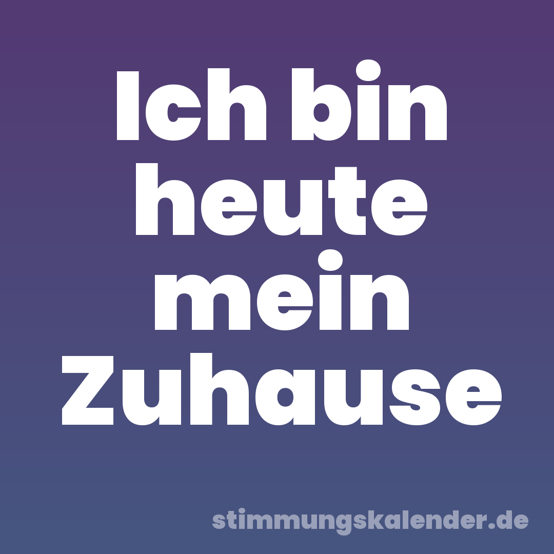 Ich bin heute mein Zuhause