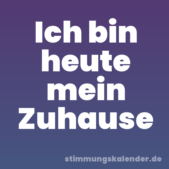 Ich bin heute mein Zuhause