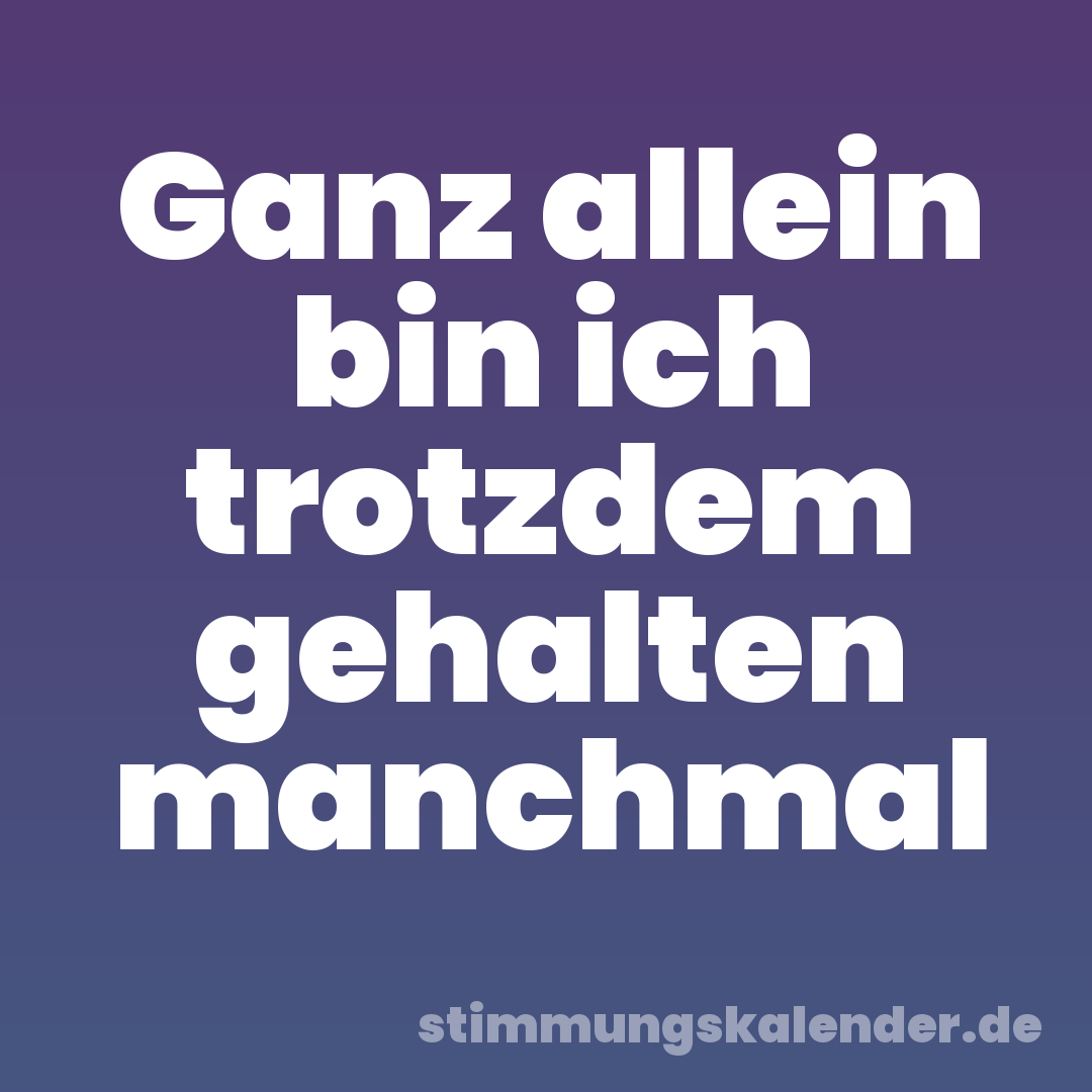 Ganz allein bin ich trotzdem gehalten manchmal