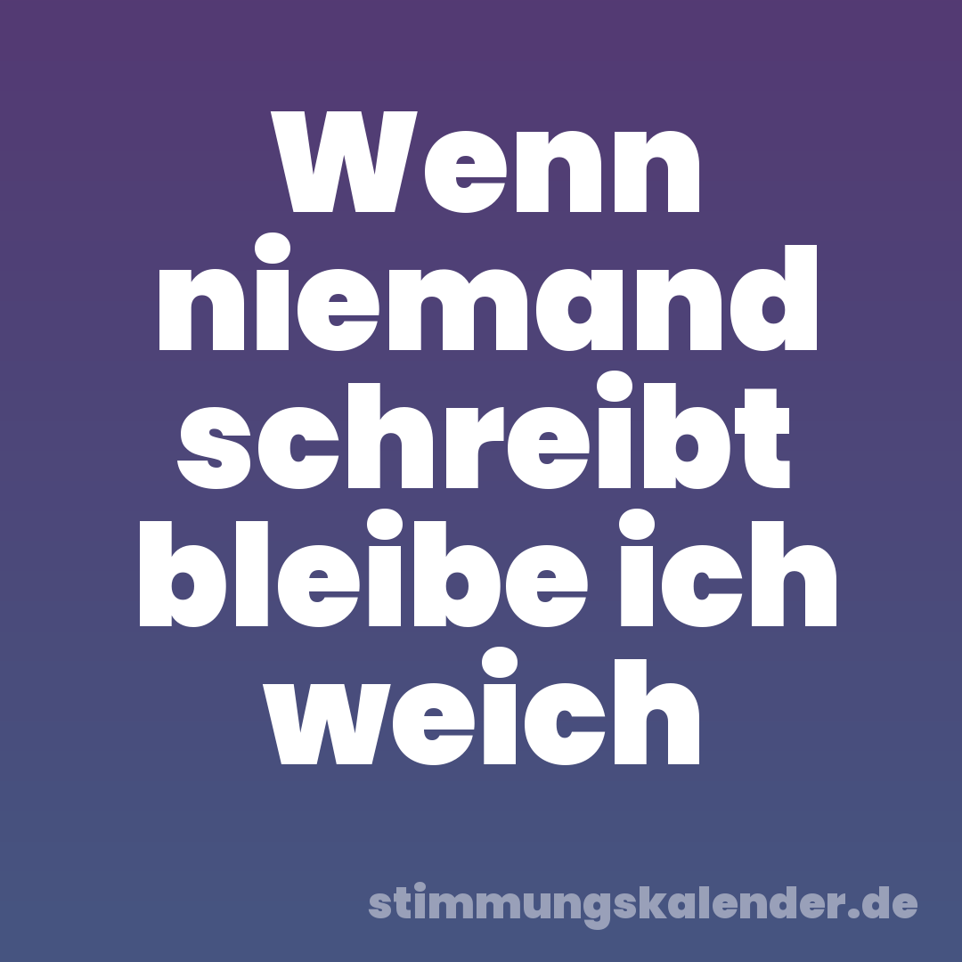 Wenn niemand schreibt bleibe ich weich