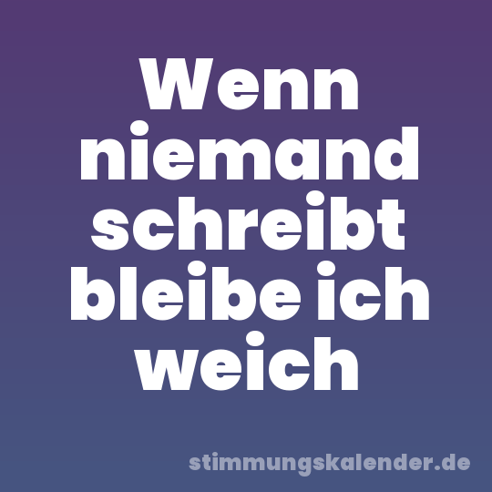 Wenn niemand schreibt bleibe ich weich