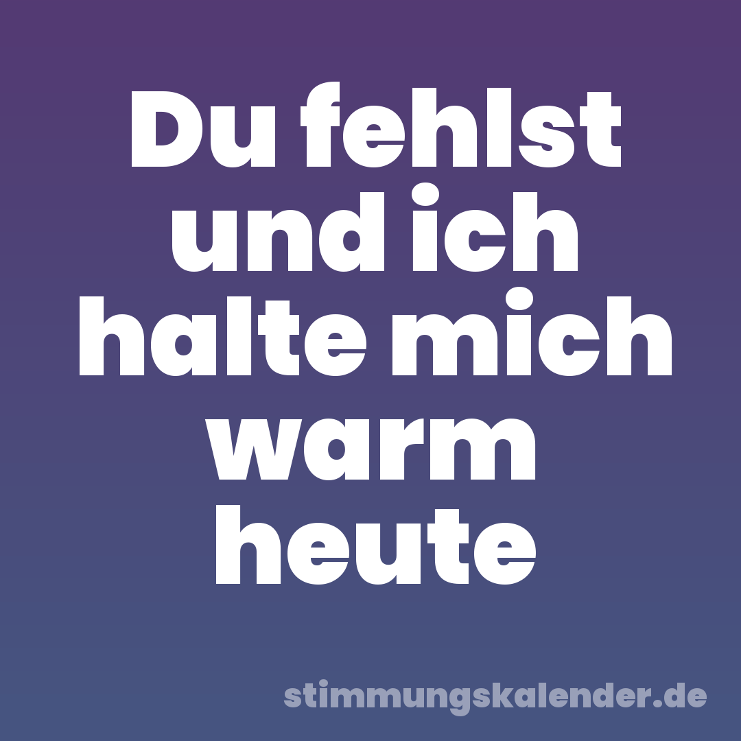 Du fehlst und ich halte mich warm heute