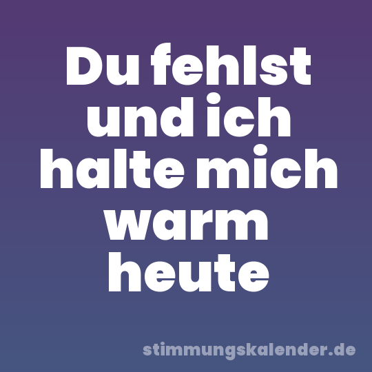 Du fehlst und ich halte mich warm heute