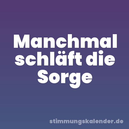 Manchmal schläft die Sorge