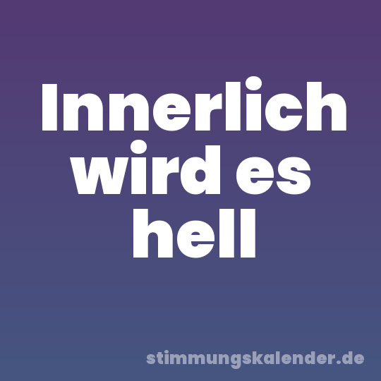 Innerlich wird es hell