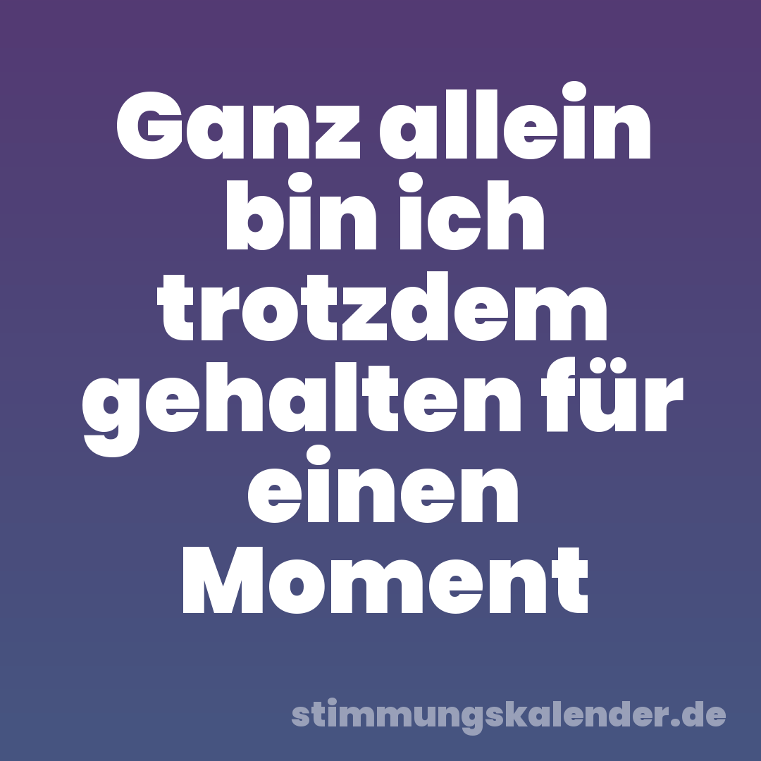 Ganz allein bin ich trotzdem gehalten für einen Moment