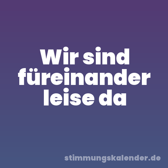 Wir sind füreinander leise da