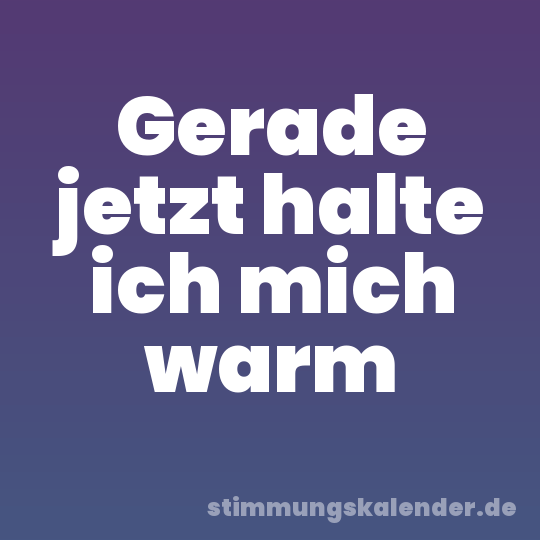 Gerade jetzt halte ich mich warm