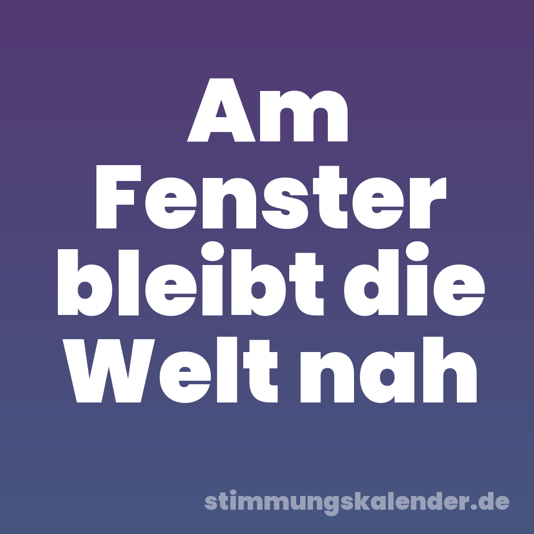 Am Fenster bleibt die Welt nah