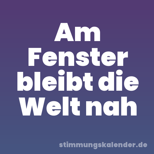 Am Fenster bleibt die Welt nah