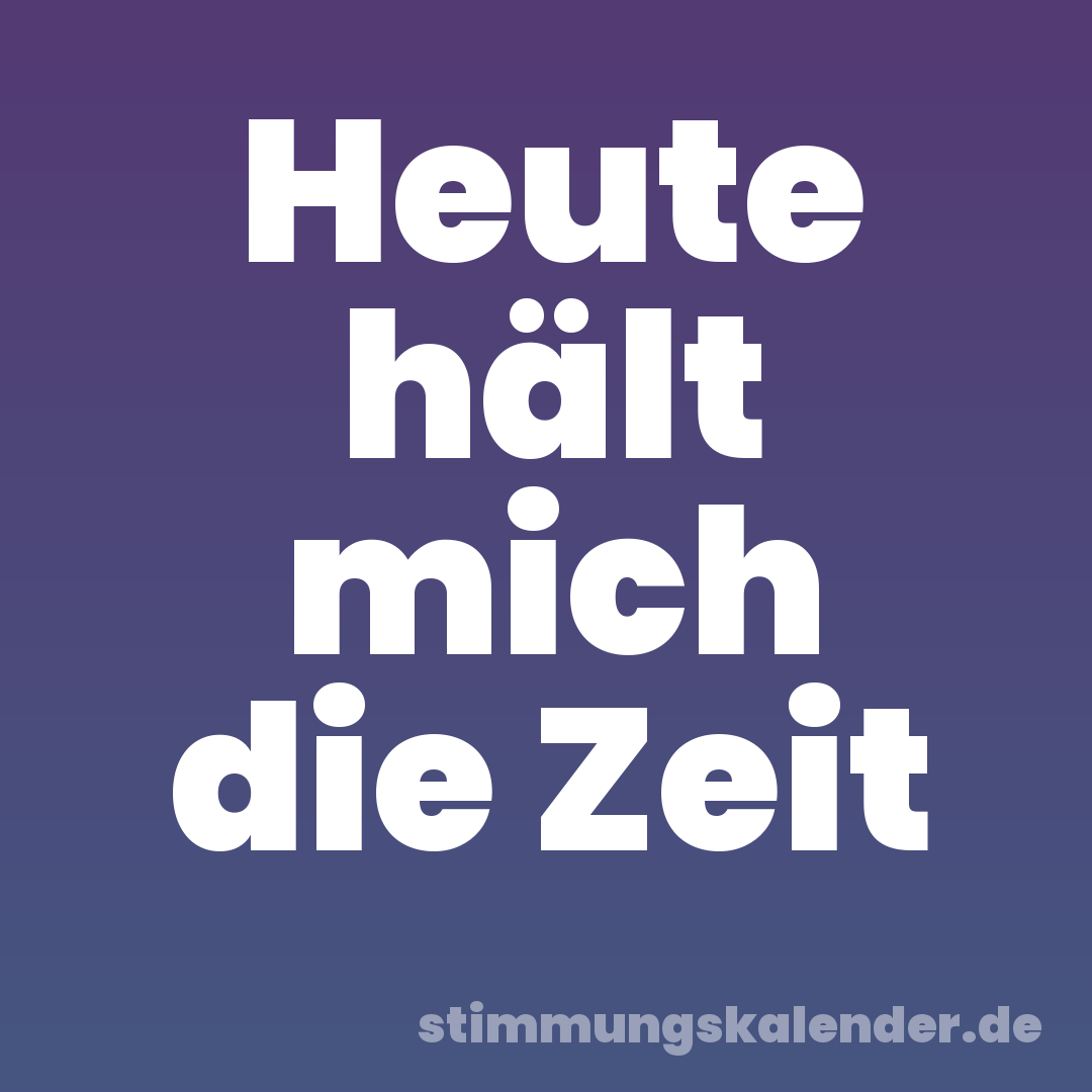 Heute hält mich die Zeit