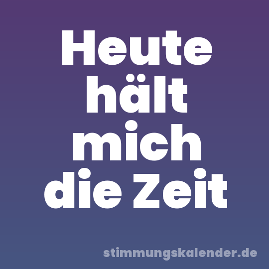 Heute hält mich die Zeit