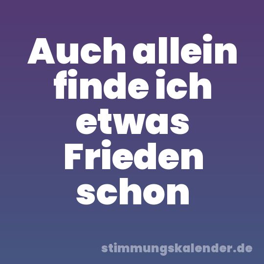 Auch allein finde ich etwas Frieden schon