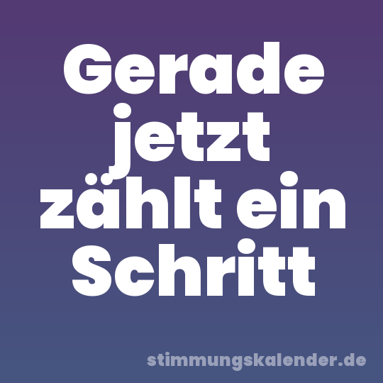 Gerade jetzt zählt ein Schritt