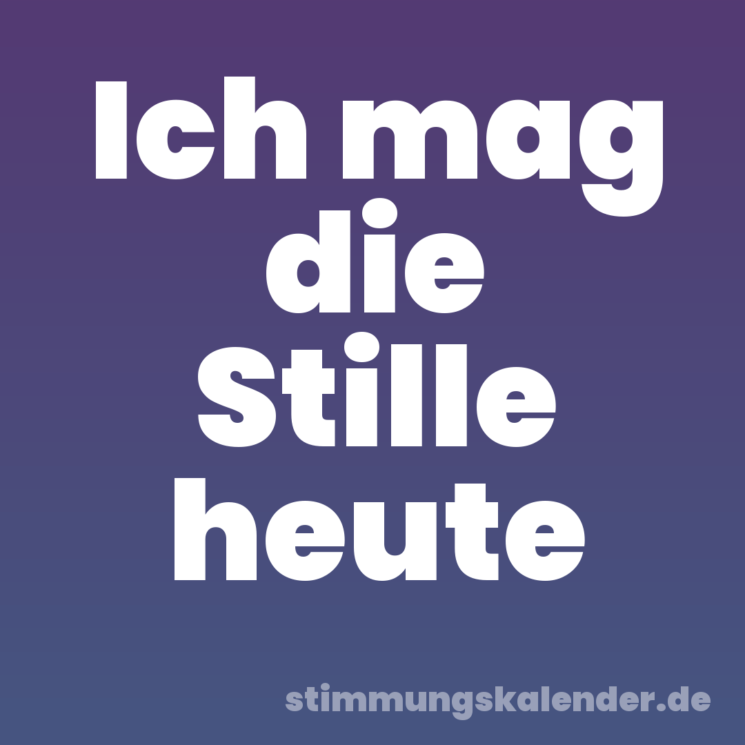 Ich mag die Stille heute