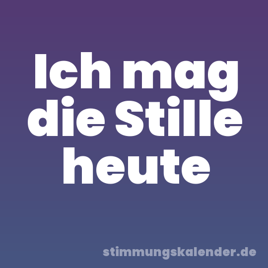 Ich mag die Stille heute