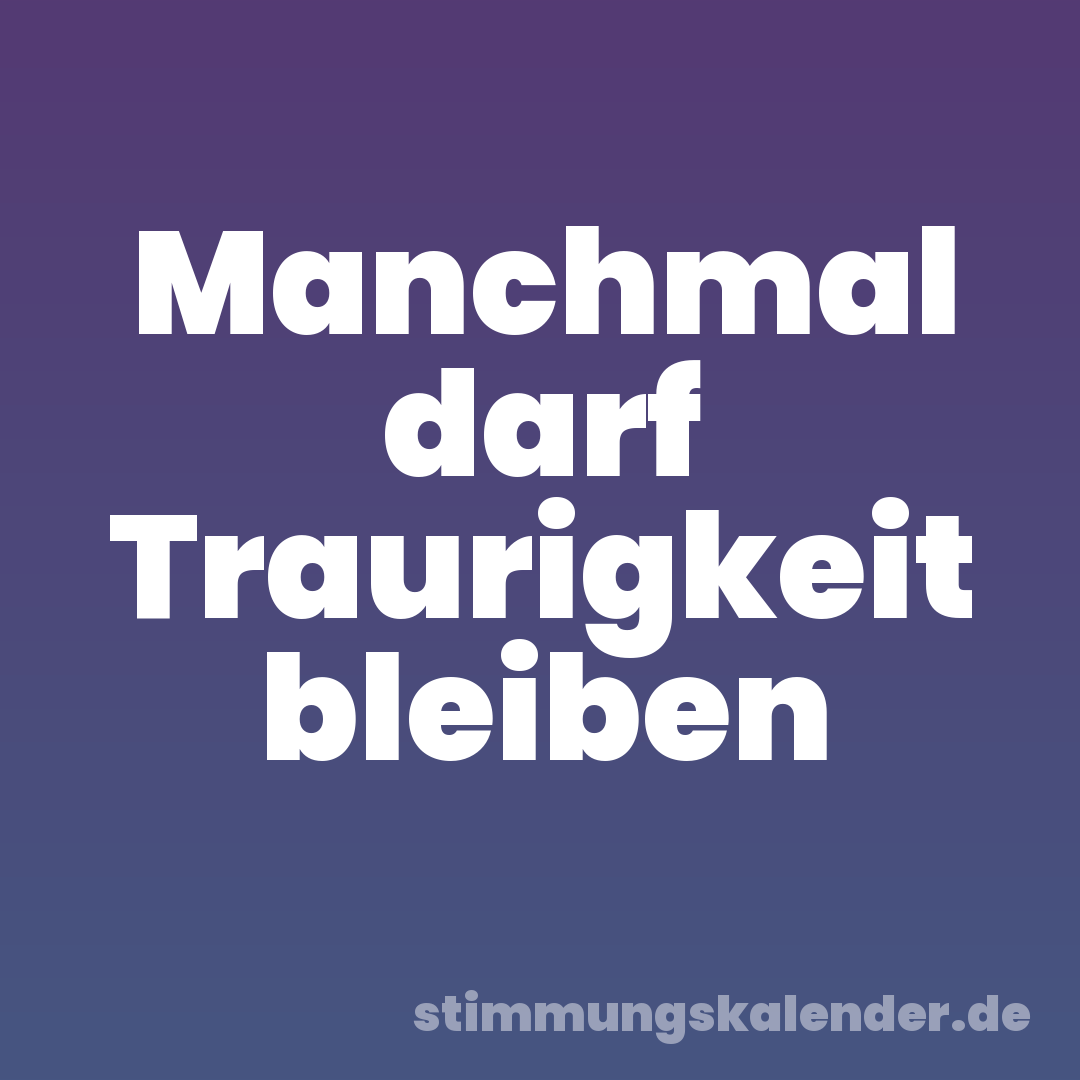Manchmal darf Traurigkeit bleiben