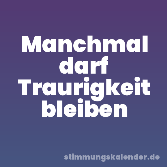 Manchmal darf Traurigkeit bleiben