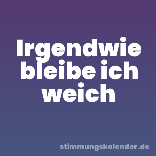 Irgendwie bleibe ich weich