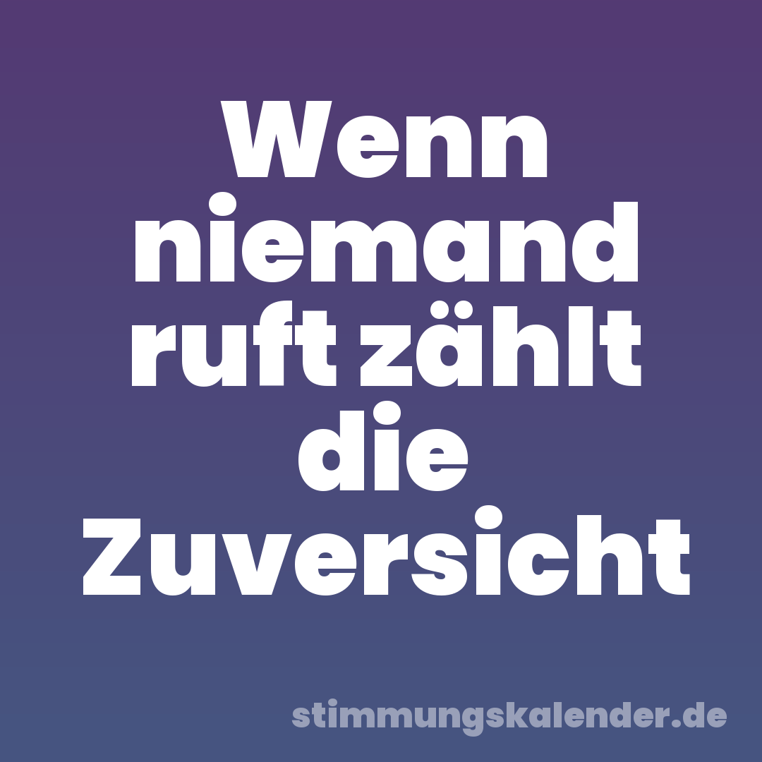 Wenn niemand ruft zählt die Zuversicht