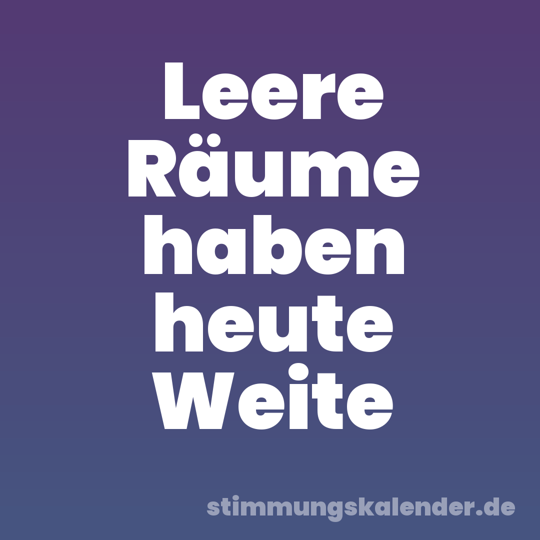 Leere Räume haben heute Weite