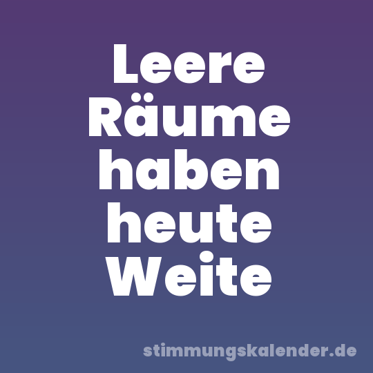 Leere Räume haben heute Weite