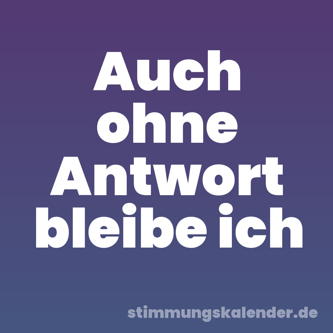 Auch ohne Antwort bleibe ich
