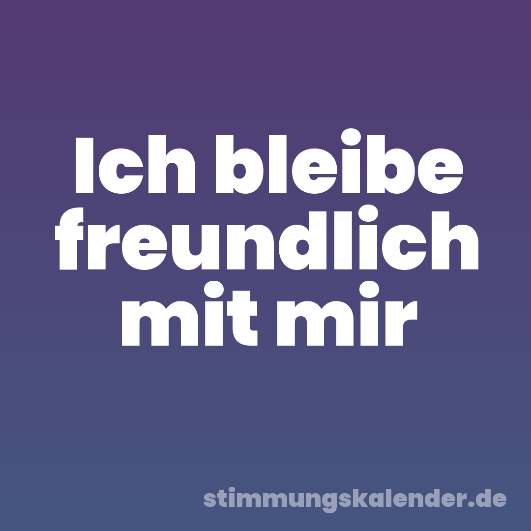 Ich bleibe freundlich mit mir
