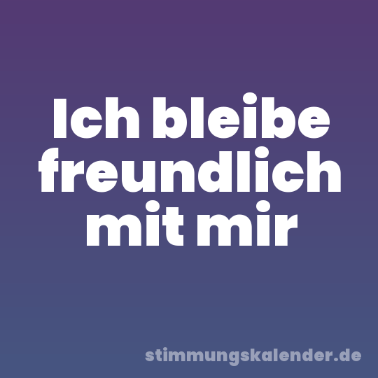 Ich bleibe freundlich mit mir