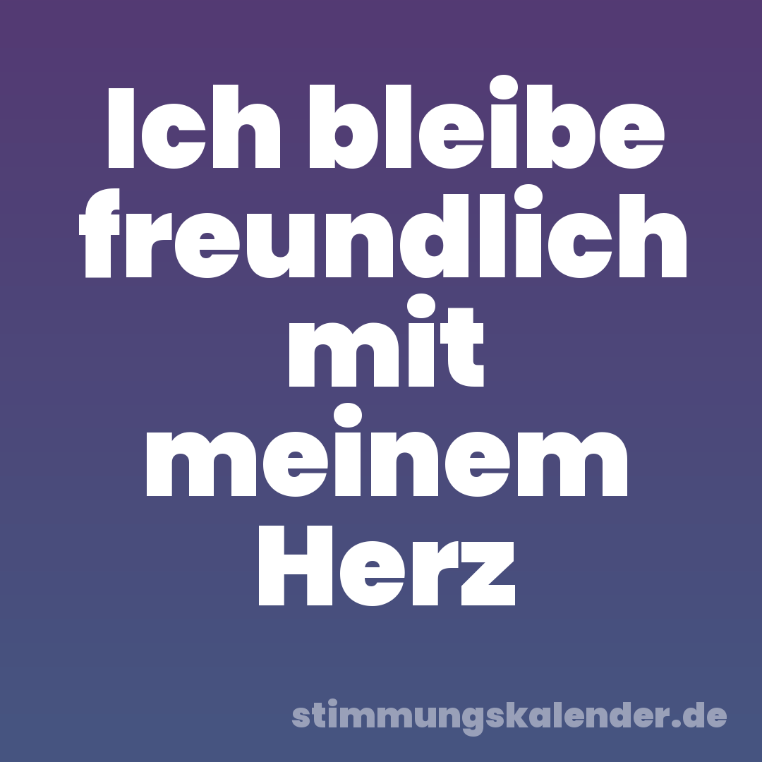 Ich bleibe freundlich mit meinem Herz