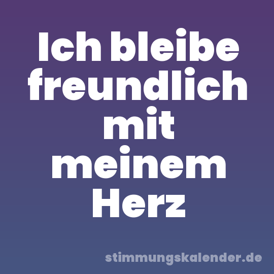 Ich bleibe freundlich mit meinem Herz