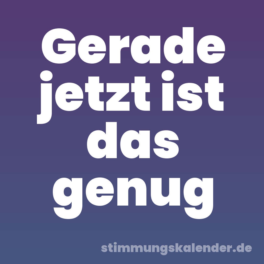 Gerade jetzt ist das genug