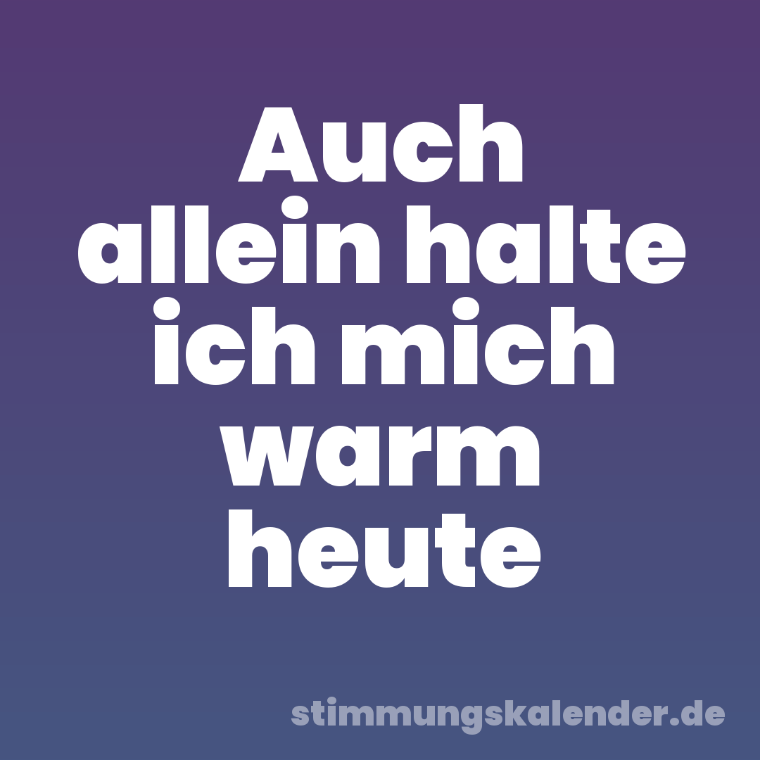 Auch allein halte ich mich warm heute