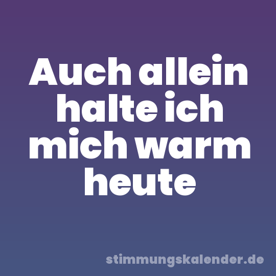 Auch allein halte ich mich warm heute