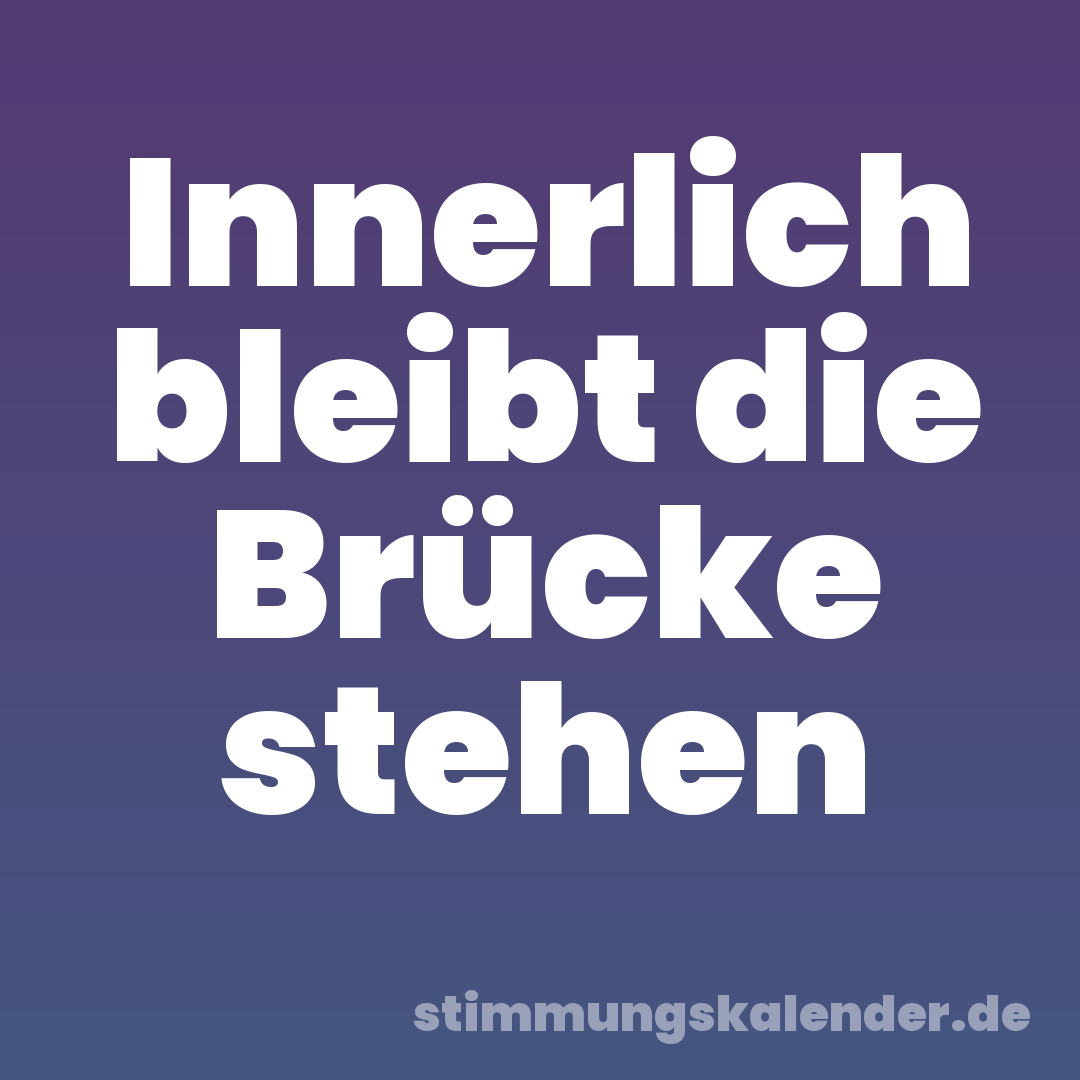 Innerlich bleibt die Brücke stehen