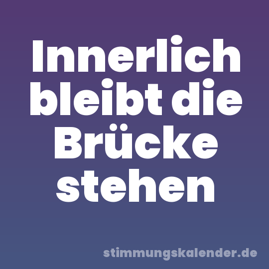Innerlich bleibt die Brücke stehen