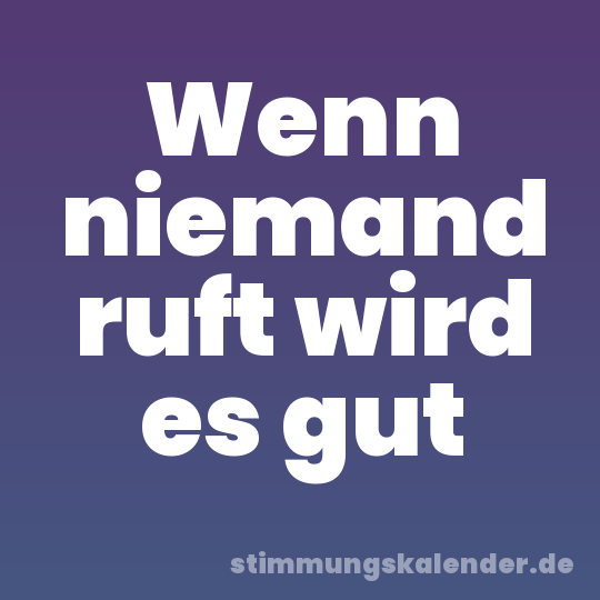 Wenn niemand ruft wird es gut