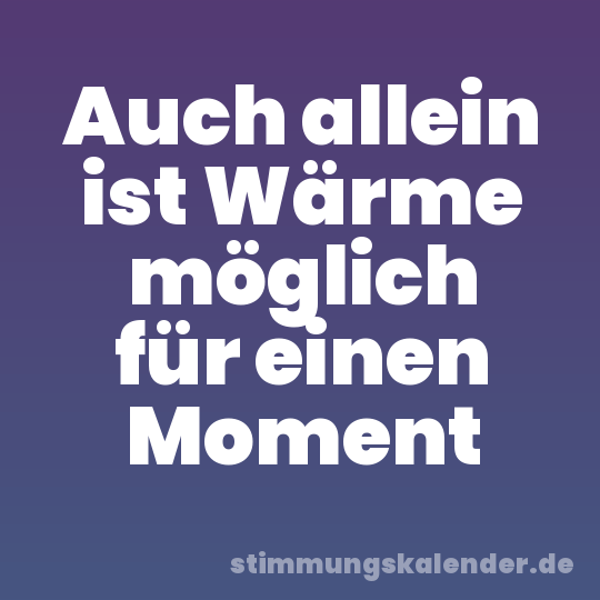 Auch allein ist Wärme möglich für einen Moment
