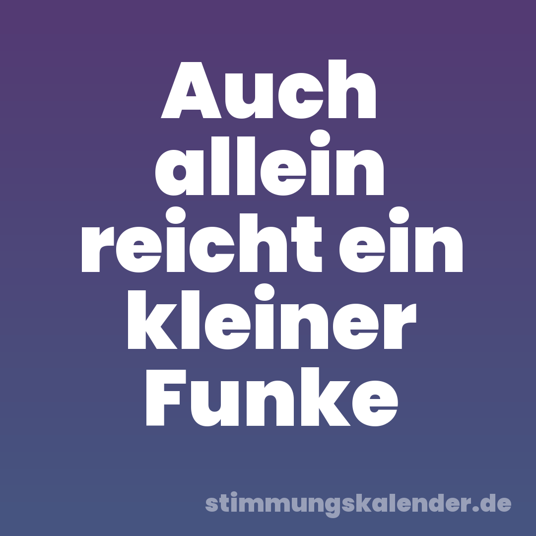 Auch allein reicht ein kleiner Funke