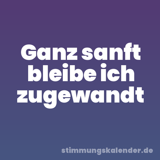 Ganz sanft bleibe ich zugewandt