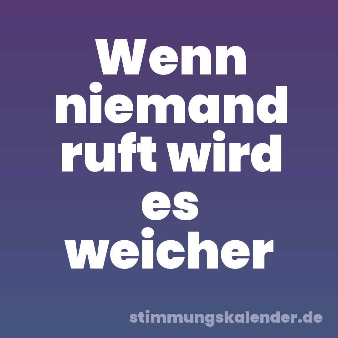 Wenn niemand ruft wird es weicher