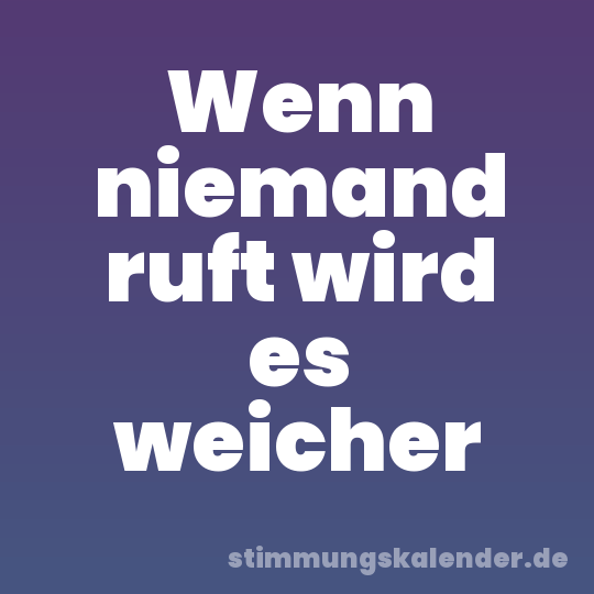 Wenn niemand ruft wird es weicher
